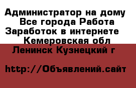 Администратор на дому  - Все города Работа » Заработок в интернете   . Кемеровская обл.,Ленинск-Кузнецкий г.